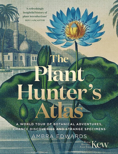 The Plant-Hunter's Atlas: A World Tour of Botanical Adventures, Chance Discoveries and Strange Specimens