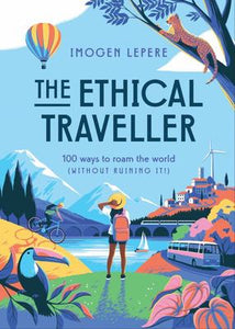 The Ethical Traveller: 100 ways to roam the world (without ruining it!)